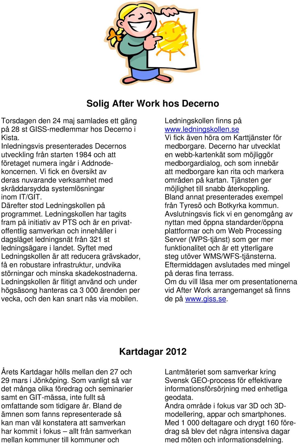 Vi fick en översikt av deras nuvarande verksamhet med skräddarsydda systemlösningar inom IT/GIT. Därefter stod Ledningskollen på programmet.