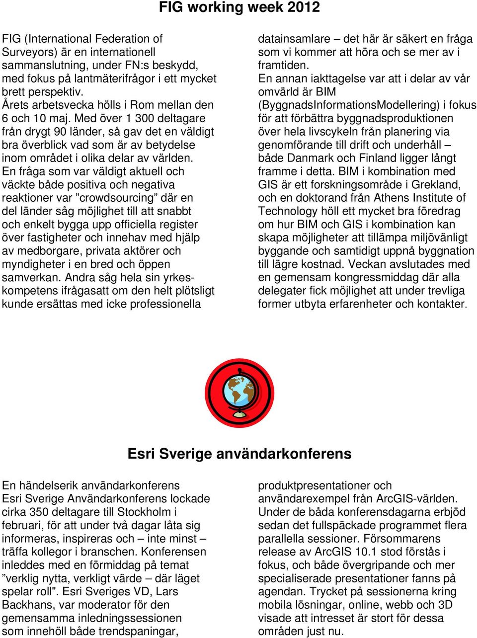En fråga som var väldigt aktuell och väckte både positiva och negativa reaktioner var crowdsourcing där en del länder såg möjlighet till att snabbt och enkelt bygga upp officiella register över