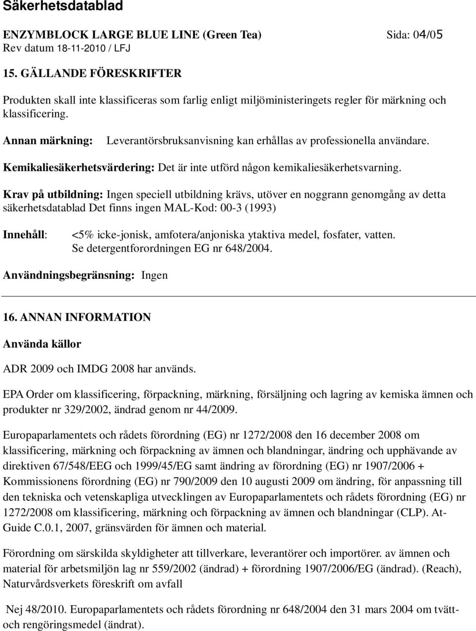 Krav på utbildning: Ingen speciell utbildning krävs, utöver en noggrann genomgång av detta säkerhetsdatablad Det finns ingen MAL-Kod: 00-3 (1993) Innehåll: <5% icke-jonisk, amfotera/anjoniska