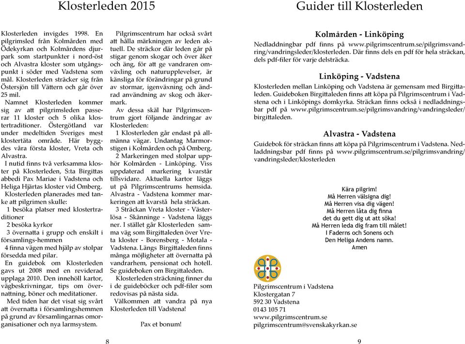 Klosterleden sträcker sig från Östersjön till Vättern och går över 25 mil. Namnet Klosterleden kommer sig av att pilgrimsleden passerar 11 kloster och 5 olika klostertraditioner.