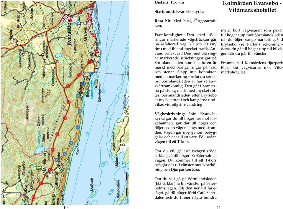 Den med blå ringar markerade sträckningen går på Sörmlandsleden som i naturen är märkt med oranga ringar på träd och stenar. Släpp inte kontakten med en markering förrän du ser en ny.