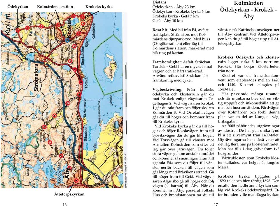 Framkomlighet: Asfalt. Sträckan Torskär - Getå har en mycket smal vägren och är hårt trafikerad. Använd reflexväst! Sträckan lätt framkomlig med cykel.