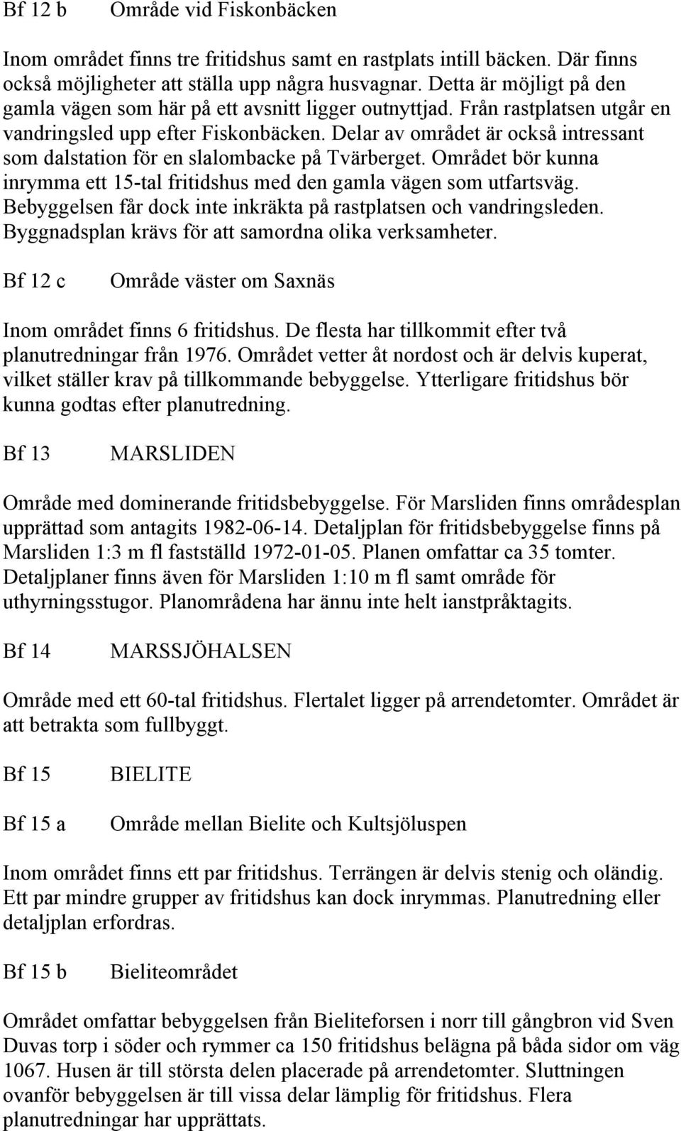 Delar av området är också intressant som dalstation för en slalombacke på Tvärberget. Området bör kunna inrymma ett 15-tal fritidshus med den gamla vägen som utfartsväg.