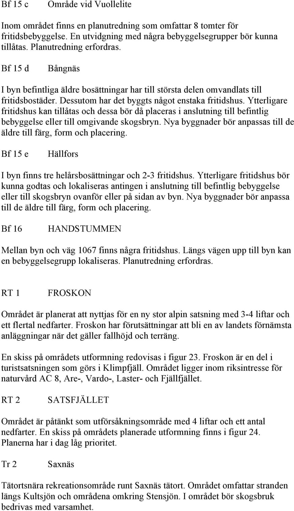 Ytterligare fritidshus kan tillåtas och dessa bör då placeras i anslutning till befintlig bebyggelse eller till omgivande skogsbryn.