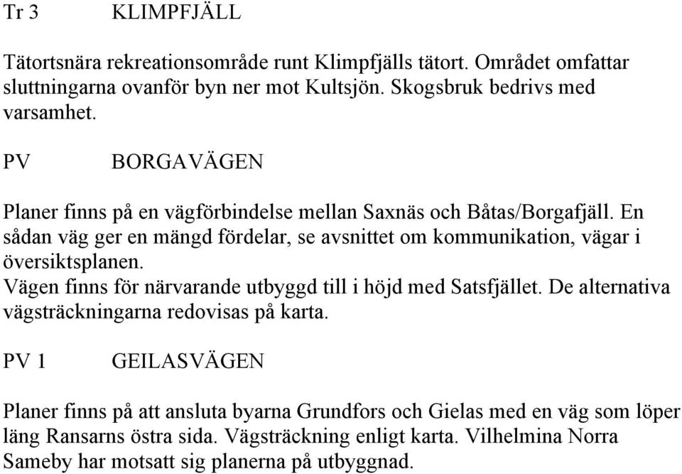 En sådan väg ger en mängd fördelar, se avsnittet om kommunikation, vägar i översiktsplanen. Vägen finns för närvarande utbyggd till i höjd med Satsfjället.