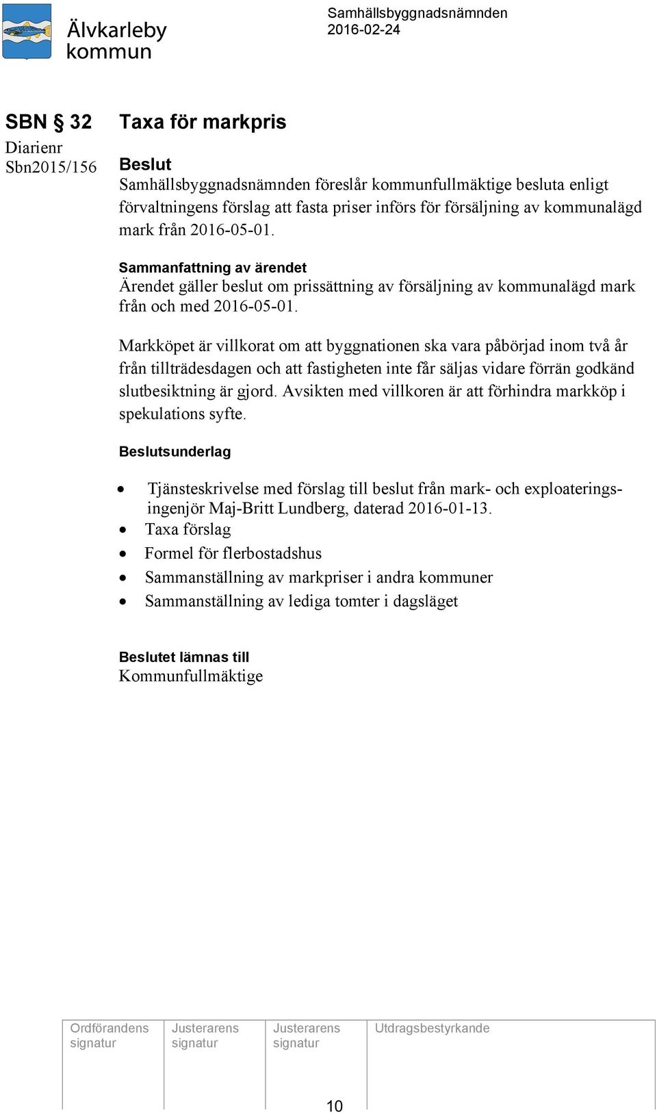 Markköpet är villkorat om att byggnationen ska vara påbörjad inom två år från tillträdesdagen och att fastigheten inte får säljas vidare förrän godkänd slutbesiktning är gjord.