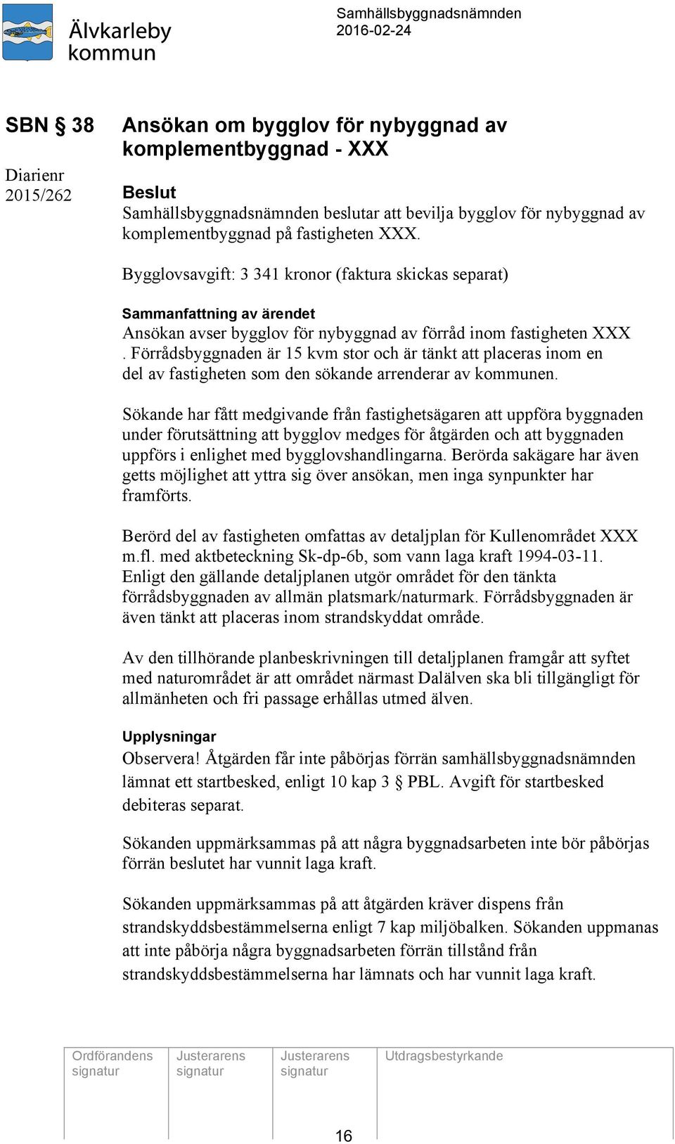 Förrådsbyggnaden är 15 kvm stor och är tänkt att placeras inom en del av fastigheten som den sökande arrenderar av kommunen.