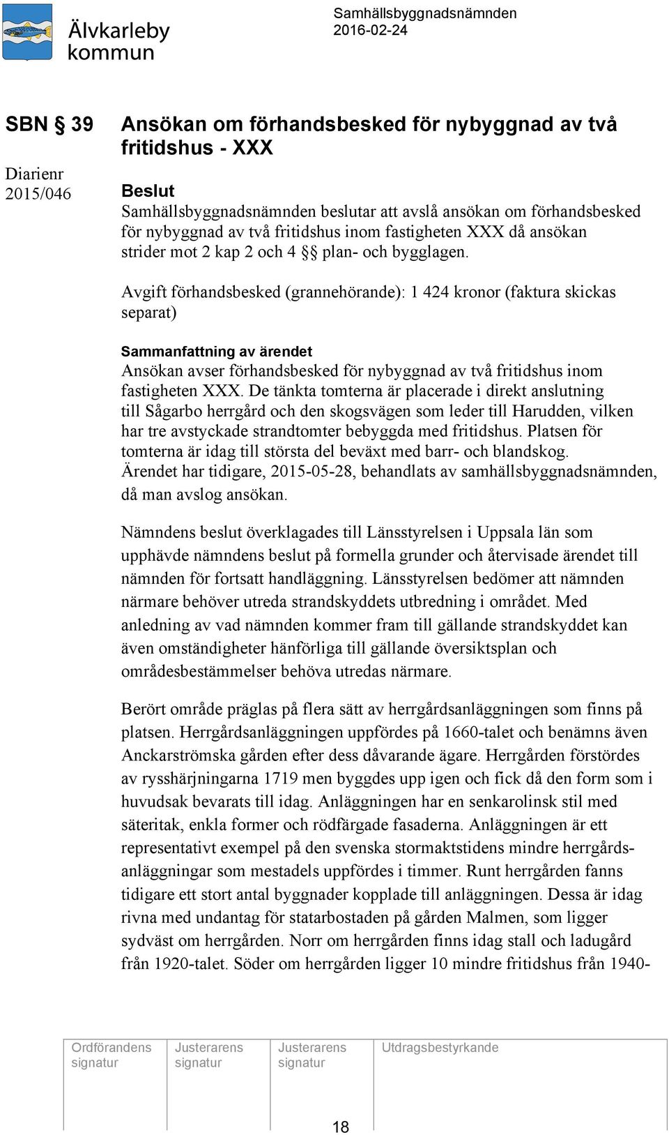 Avgift förhandsbesked (grannehörande): 1 424 kronor (faktura skickas separat) Ansökan avser förhandsbesked för nybyggnad av två fritidshus inom fastigheten XXX.