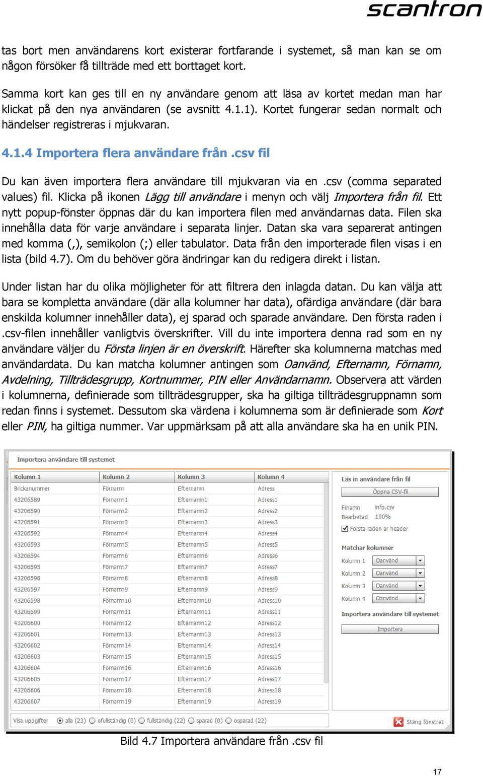 csv fil Du kan även importera flera användare till mjukvaran via en.csv (comma separated values) fil. Klicka på ikonen Lägg till användare i menyn och välj Importera från fil.