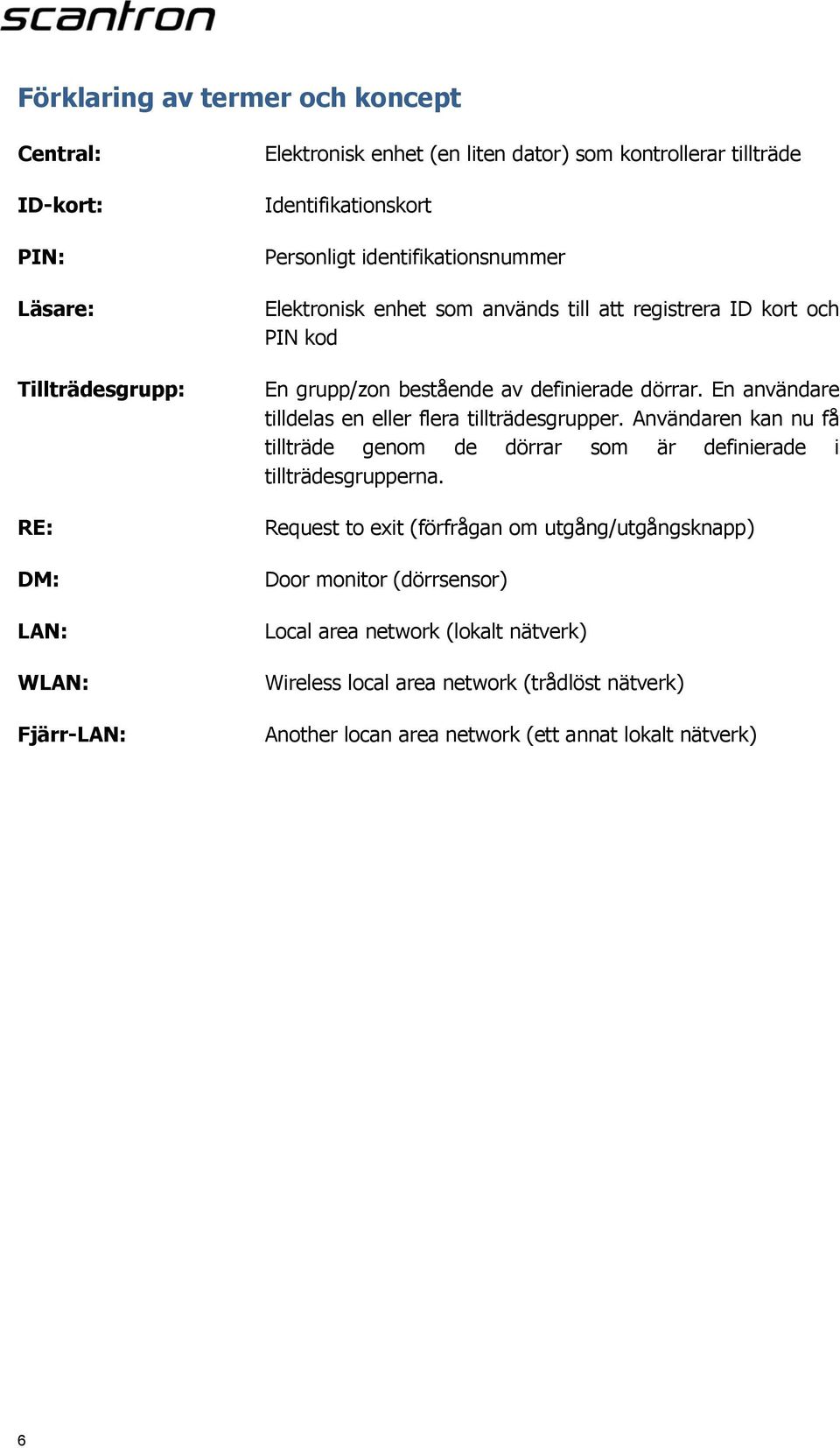 En användare tilldelas en eller flera tillträdesgrupper. Användaren kan nu få tillträde genom de dörrar som är definierade i tillträdesgrupperna.