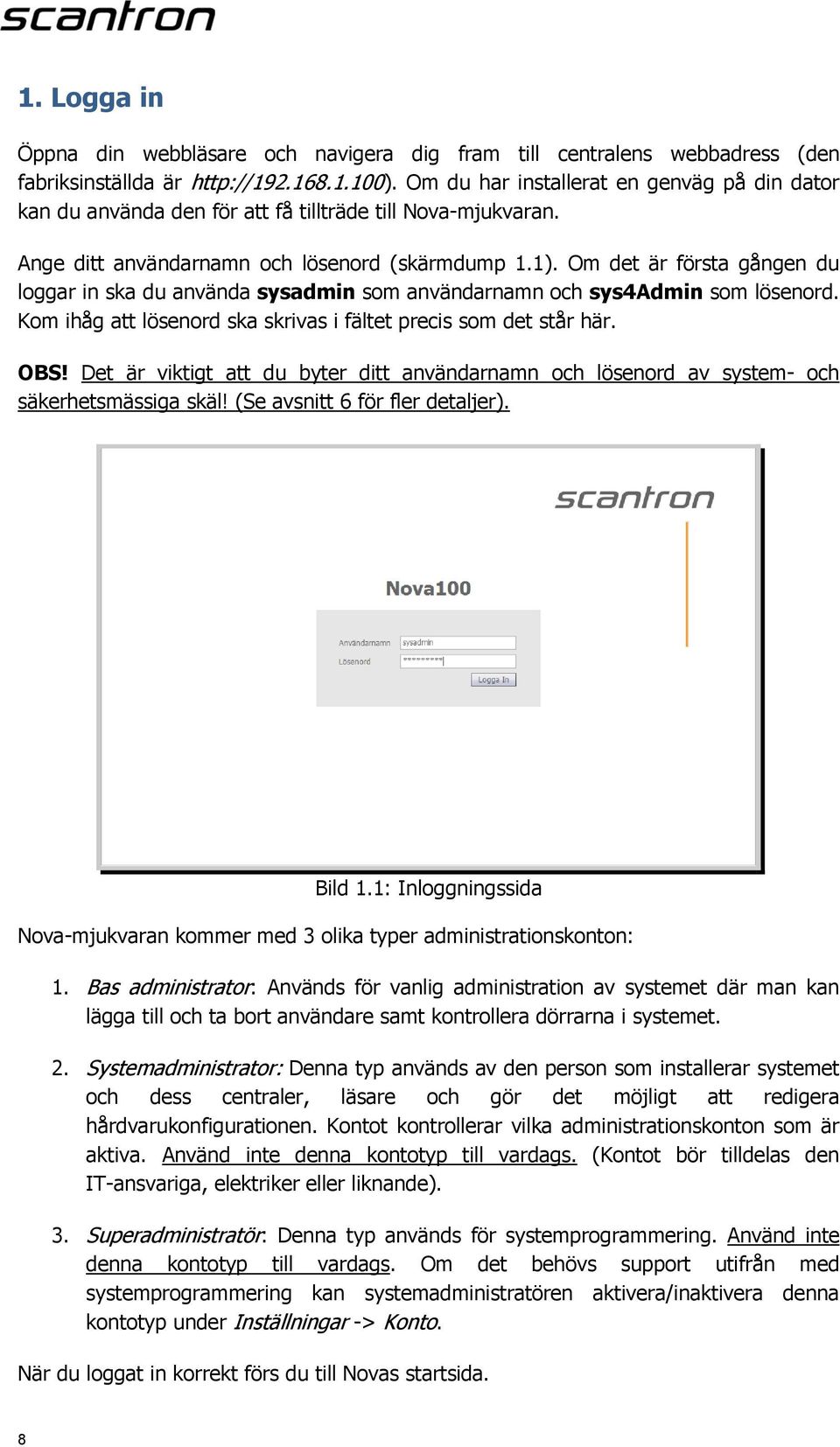 Om det är första gången du loggar in ska du använda sysadmin som användarnamn och sys4admin som lösenord. Kom ihåg att lösenord ska skrivas i fältet precis som det står här. OBS!