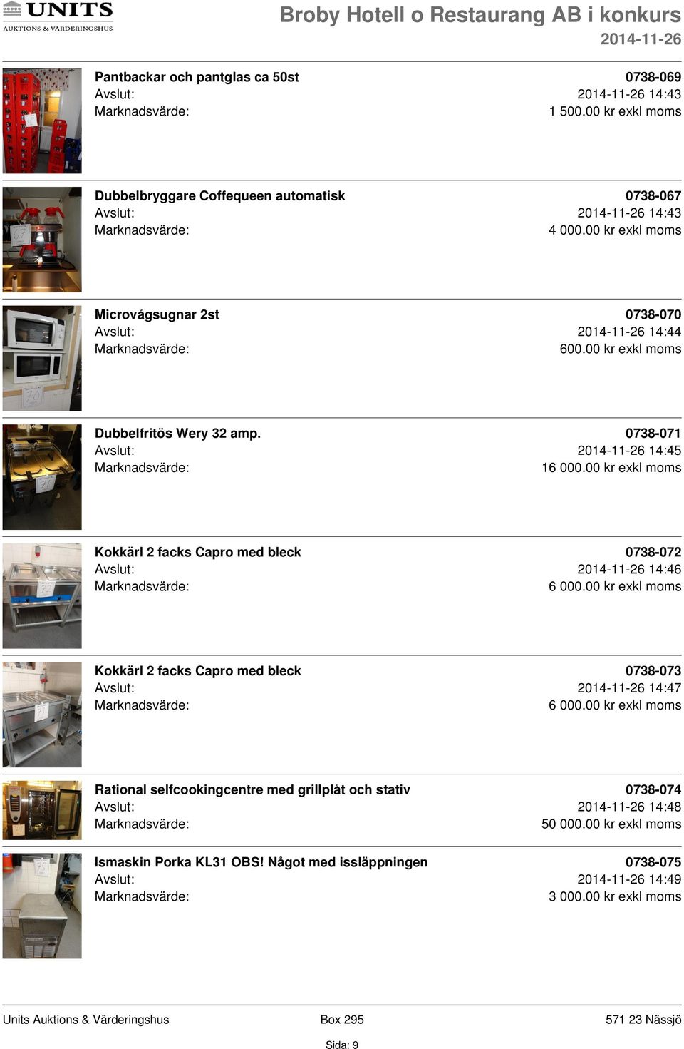 00 kr exkl moms Kokkärl 2 facks Capro med bleck 0738-072 Avslut: 14:46 6 000.00 kr exkl moms Kokkärl 2 facks Capro med bleck 0738-073 Avslut: 14:47 6 000.