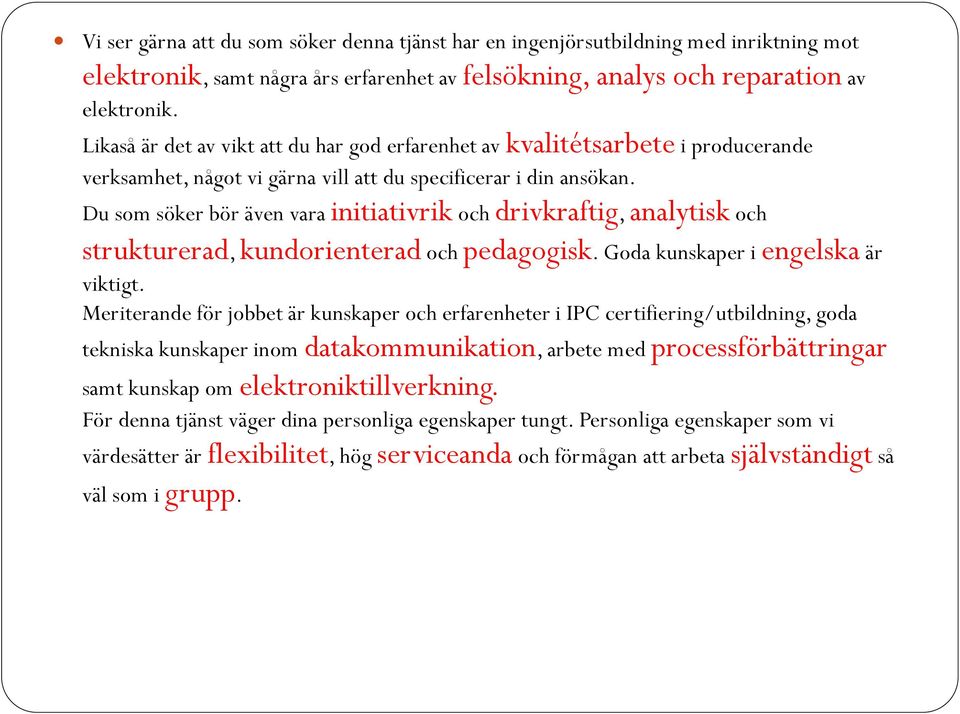 Du som söker bör även vara initiativrik och drivkraftig, analytisk och strukturerad, kundorienterad och pedagogisk. Goda kunskaper i engelska är viktigt.