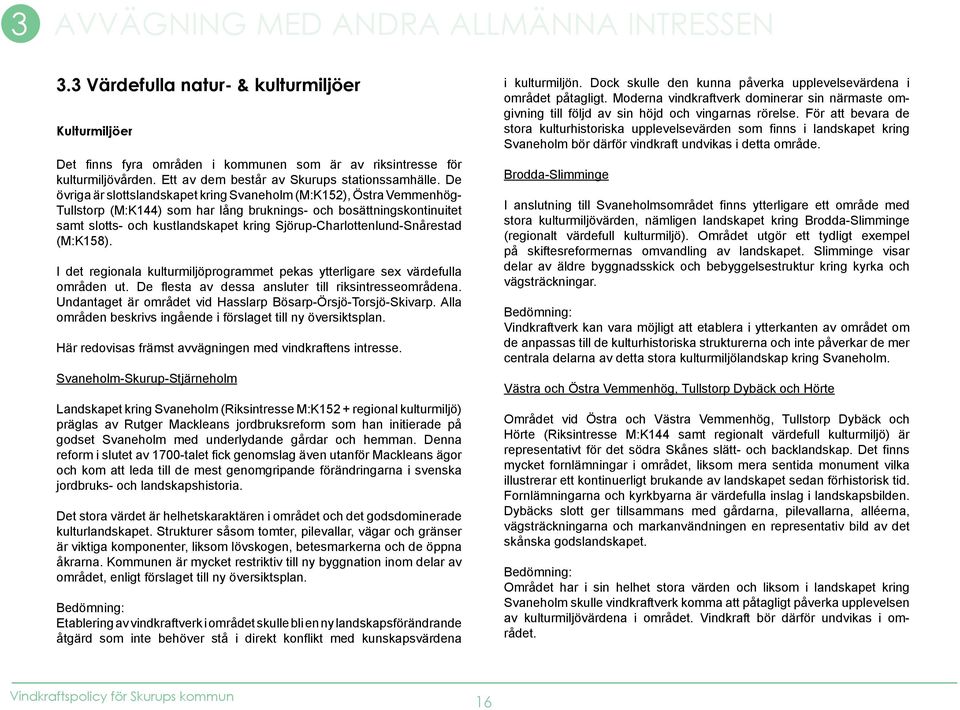 De övriga är slottslandskapet kring Svaneholm (M:K152), Östra Vemmenhög- Tullstorp (M:K144) som har lång bruknings- och bosättningskontinuitet samt slotts- och kustlandskapet kring