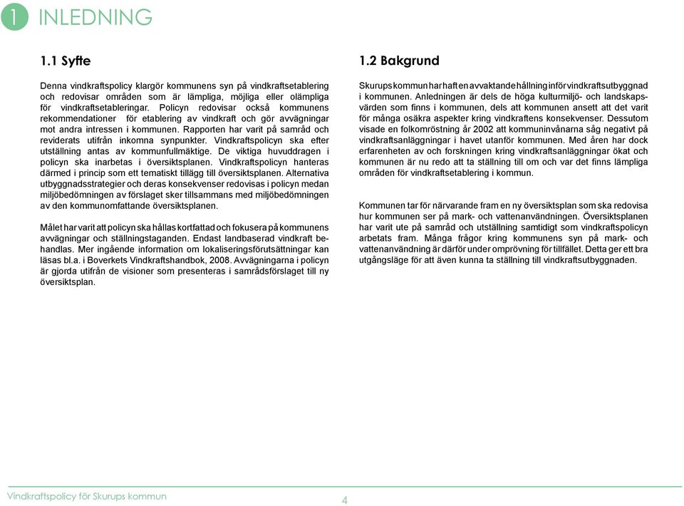 Rapporten har varit på samråd och reviderats utifrån inkomna synpunkter. Vindkraftspolicyn ska efter utställning antas av kommunfullmäktige.