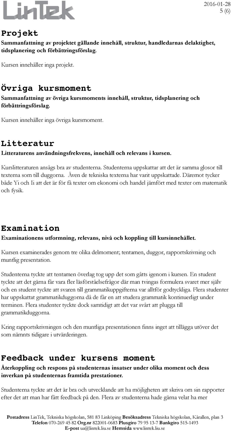 Litteratur Litteraturens användningsfrekvens, innehåll och relevans i kursen. Kurslitteraturen ansågs bra av studenterna.