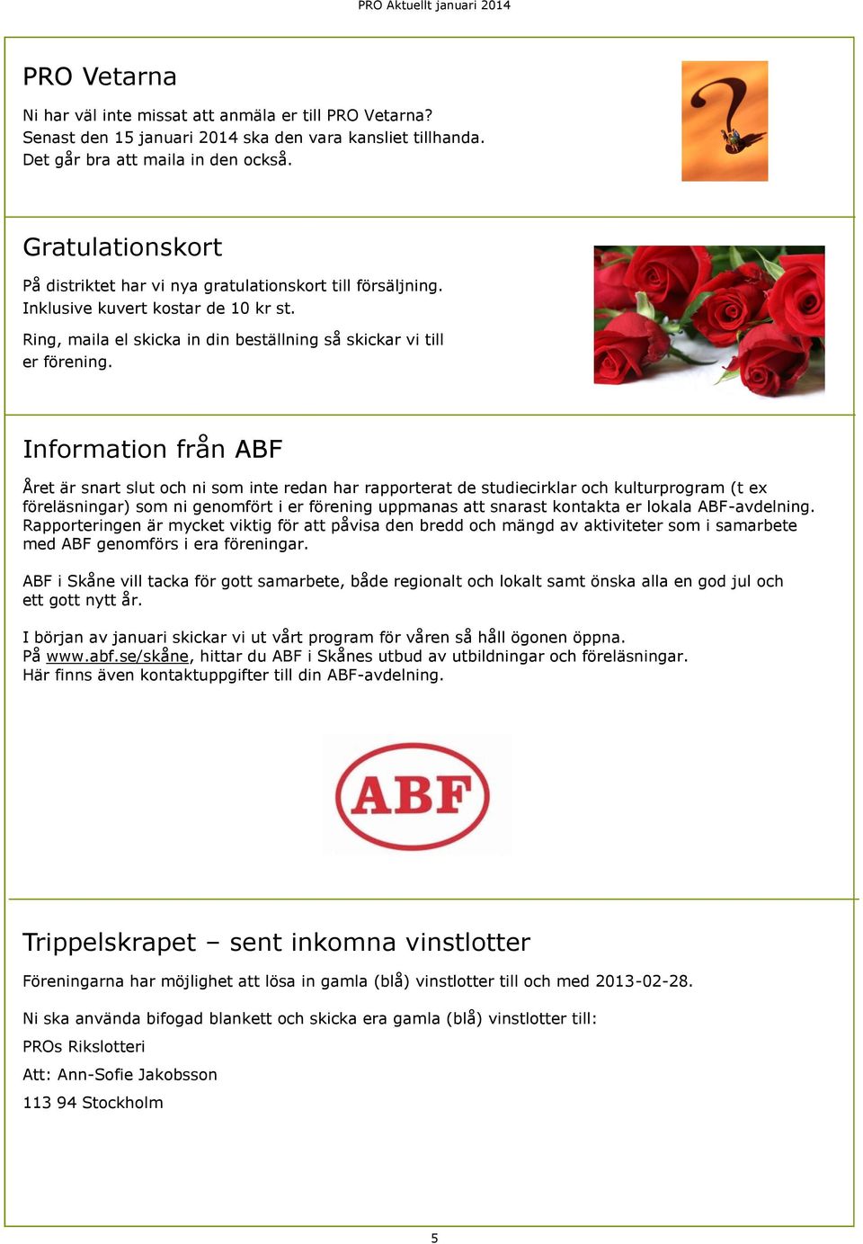 Information från ABF Året är snart slut och ni som inte redan har rapporterat de studiecirklar och kulturprogram (t ex föreläsningar) som ni genomfört i er förening uppmanas att snarast kontakta er