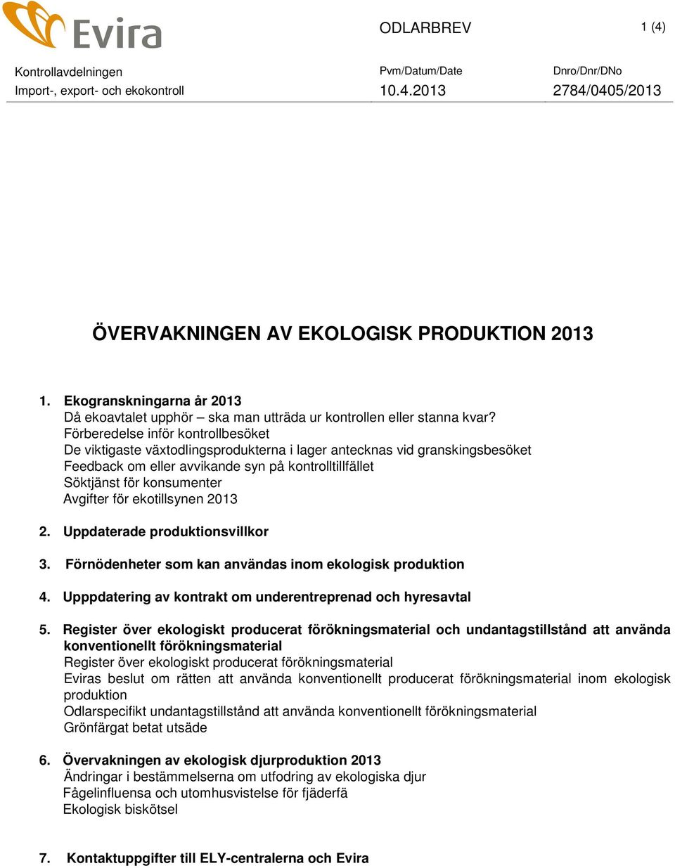 Förberedelse inför kontrollbesöket De viktigaste växtodlingsprodukterna i lager antecknas vid granskingsbesöket Feedback om eller avvikande syn på kontrolltillfället Söktjänst för konsumenter