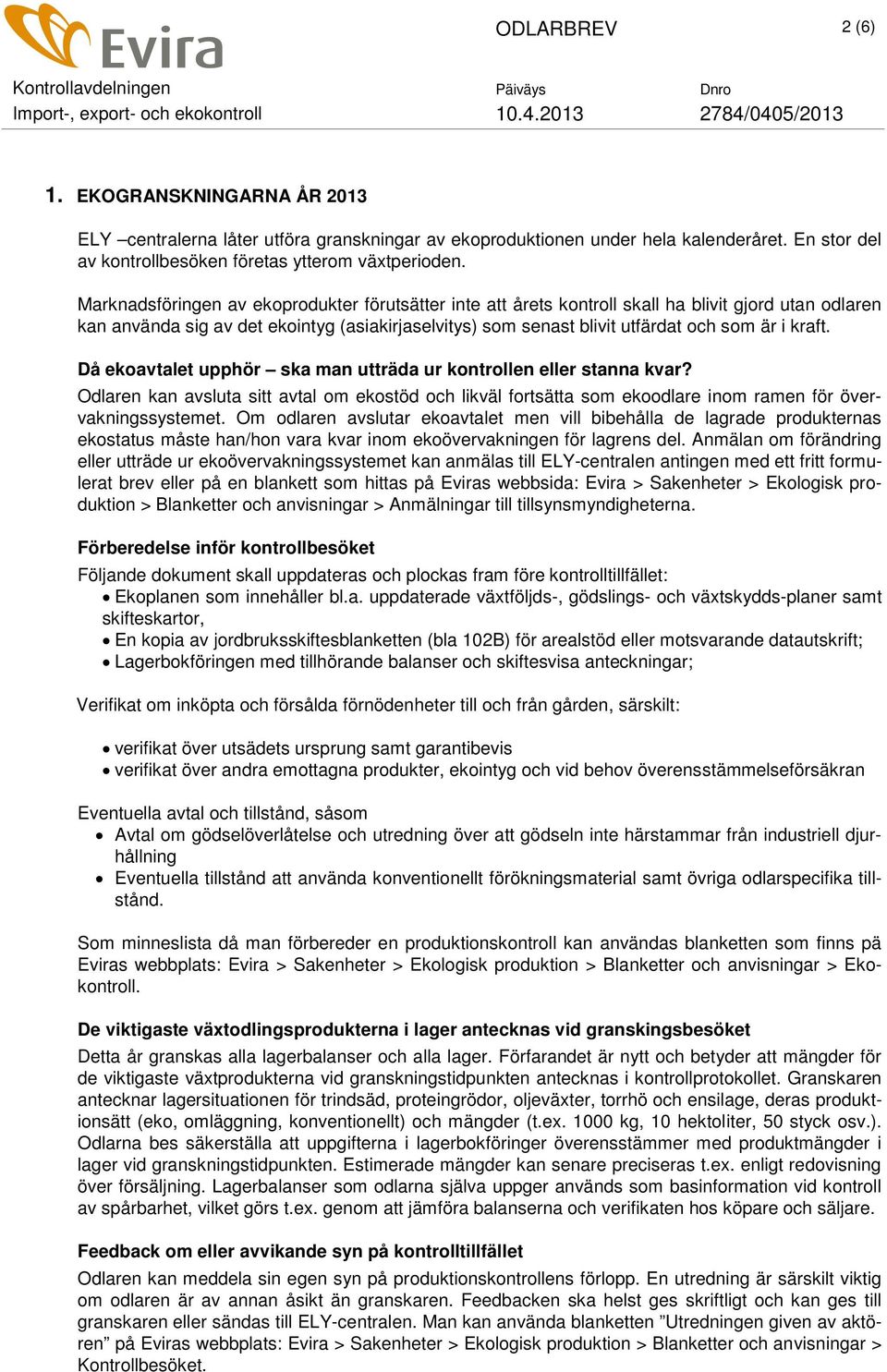 kraft. Då ekoavtalet upphör ska man utträda ur kontrollen eller stanna kvar? Odlaren kan avsluta sitt avtal om ekostöd och likväl fortsätta som ekoodlare inom ramen för övervakningssystemet.