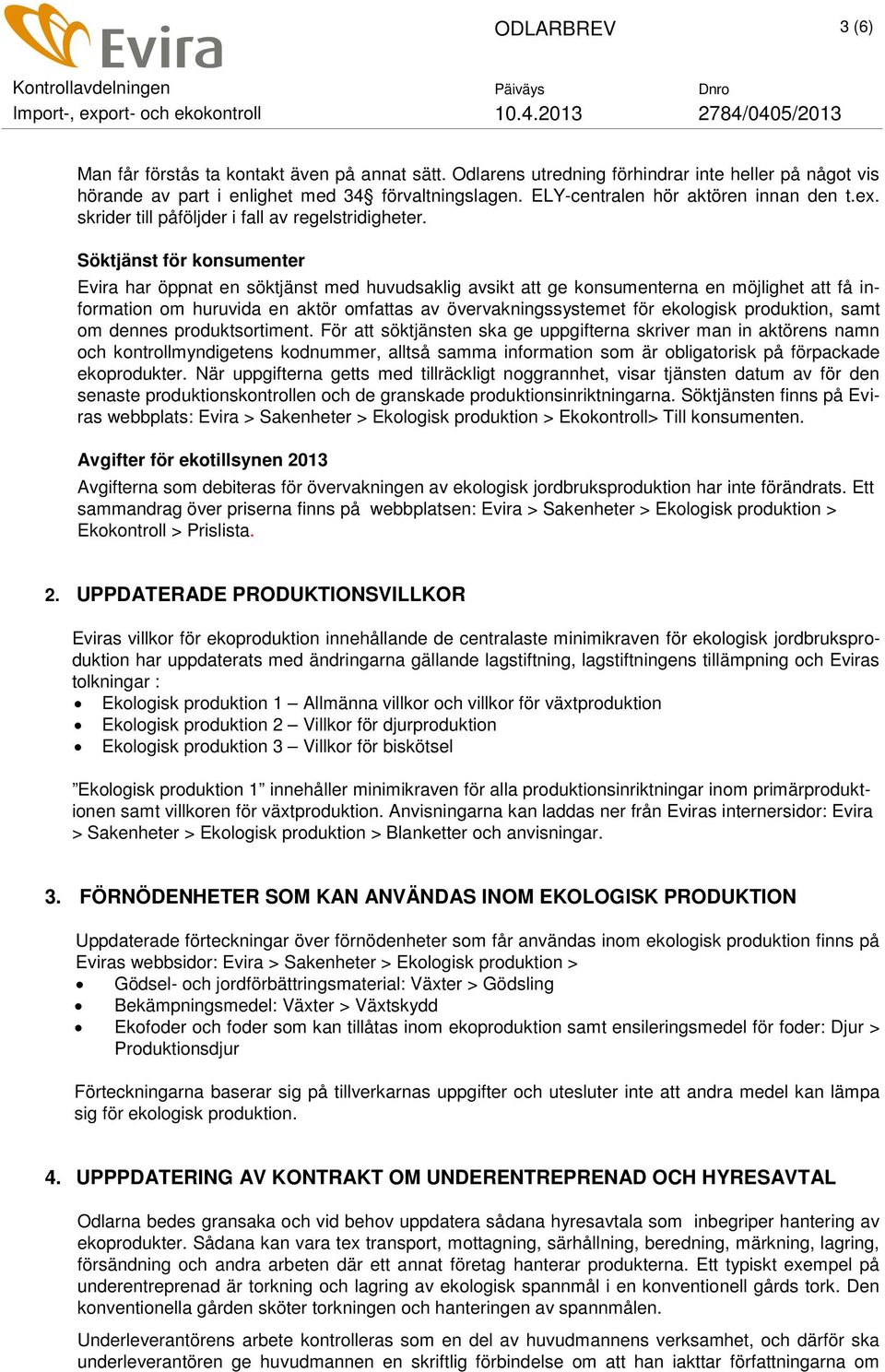 Söktjänst för konsumenter Evira har öppnat en söktjänst med huvudsaklig avsikt att ge konsumenterna en möjlighet att få information om huruvida en aktör omfattas av övervakningssystemet för ekologisk