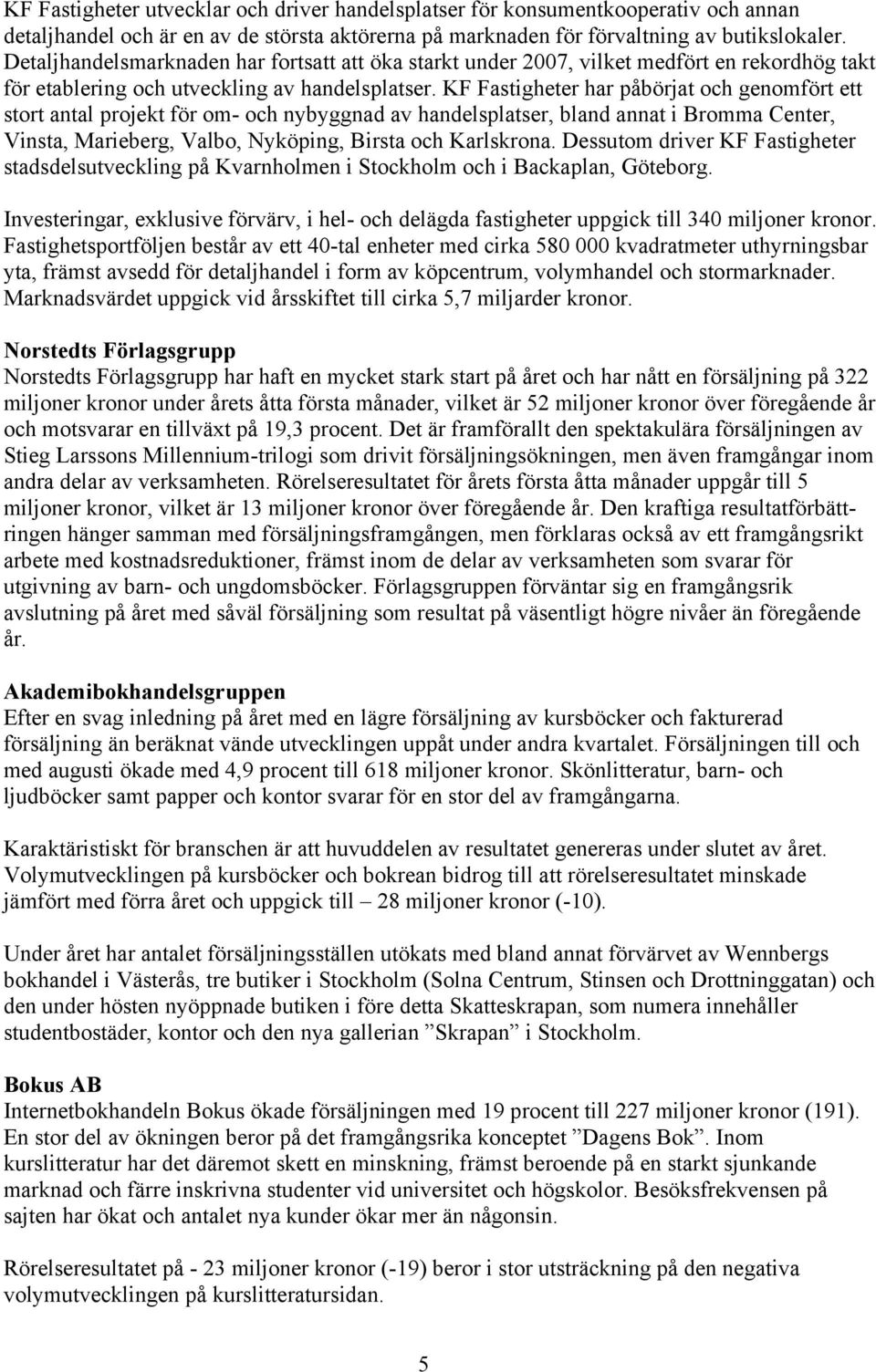 KF Fastigheter har påbörjat och genomfört ett stort antal projekt för om- och nybyggnad av handelsplatser, bland annat i Bromma Center, Vinsta, Marieberg, Valbo, Nyköping, Birsta och Karlskrona.