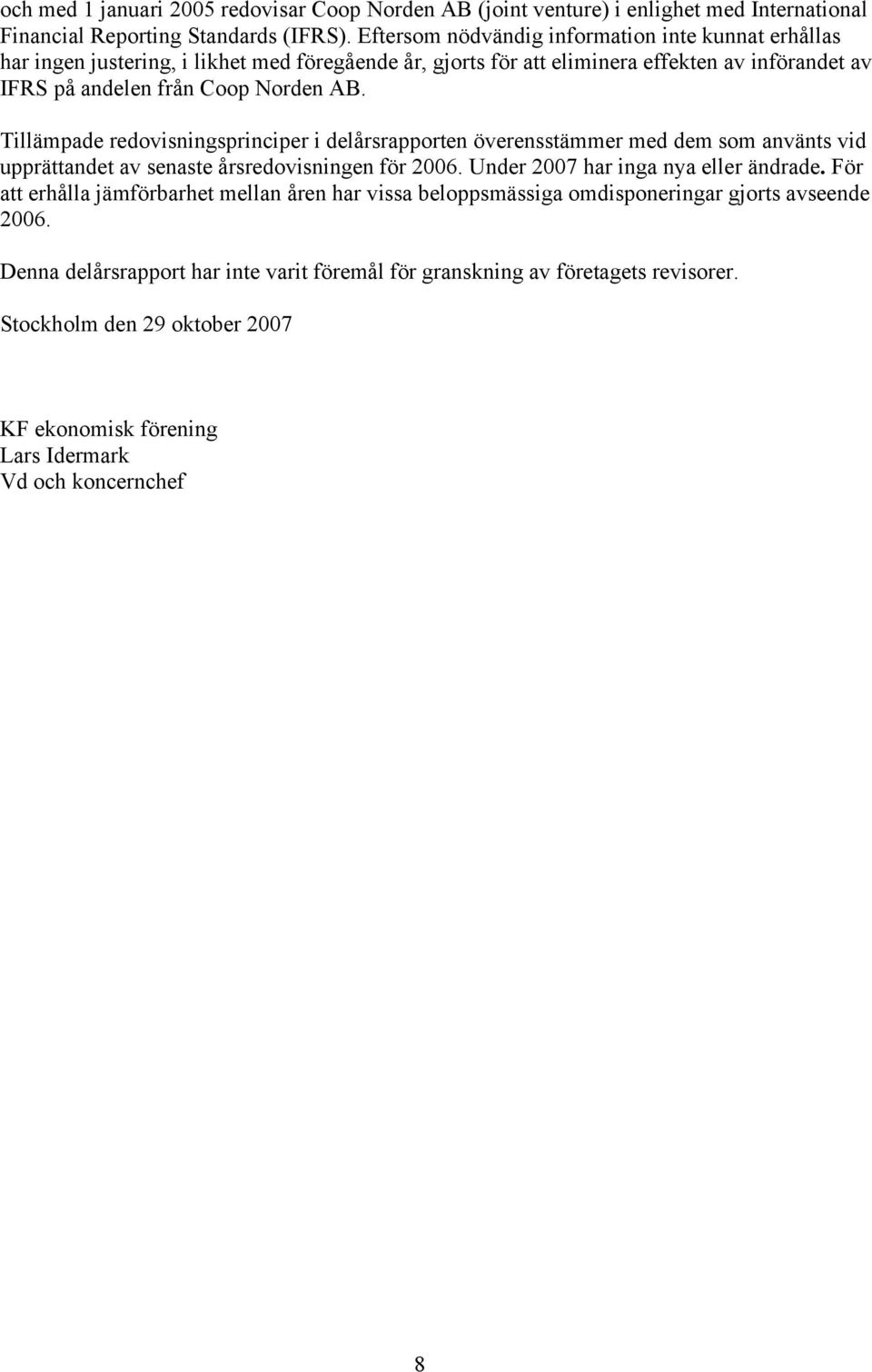 Tillämpade redovisningsprinciper i delårsrapporten överensstämmer med dem som använts vid upprättandet av senaste årsredovisningen för 2006. Under 2007 har inga nya eller ändrade.