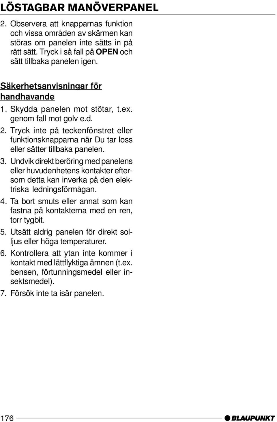 Tryck inte på teckenfönstret eller funktionsknapparna när Du tar loss eller sätter tillbaka panelen. 3.