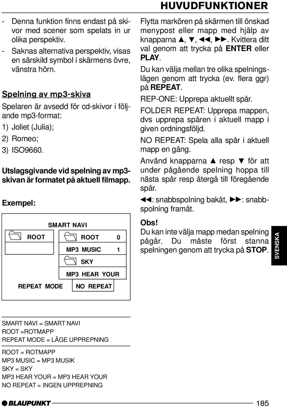 Exempel: ROOT REPEAT MODE SMART NAVI ROOT 0 MP3 MUSIC 1 SKY MP3 HEAR YOUR NO REPEAT Flytta markören på skärmen till önskad menypost eller mapp med hjälp av knapparna,,,.