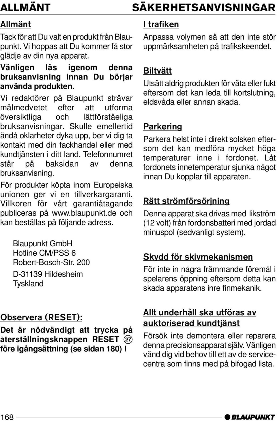 Skulle emellertid ändå oklarheter dyka upp, ber vi dig ta kontakt med din fackhandel eller med kundtjänsten i ditt land. Telefonnumret står på baksidan av denna bruksanvisning.
