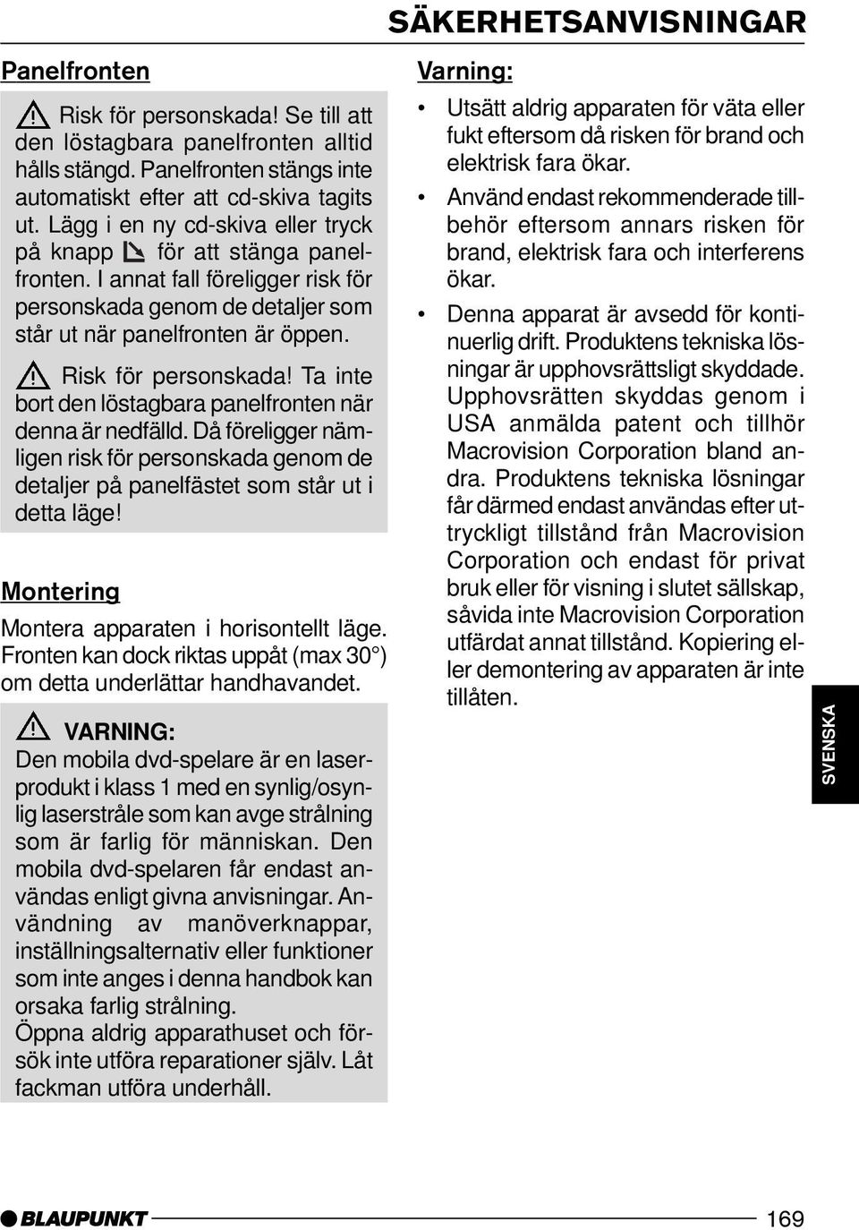 Ta inte bort den löstagbara panelfronten när denna är nedfälld. Då föreligger nämligen risk för personskada genom de detaljer på panelfästet som står ut i detta läge!