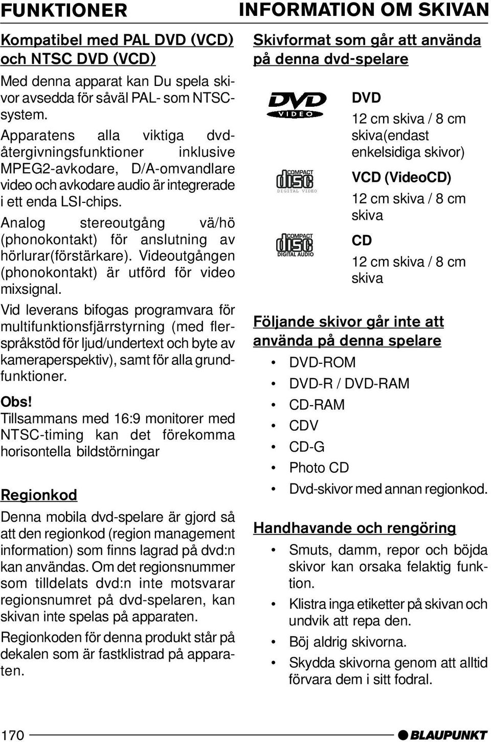 Analog stereoutgång vä/hö (phonokontakt) för anslutning av hörlurar(förstärkare). Videoutgången (phonokontakt) är utförd för video mixsignal.