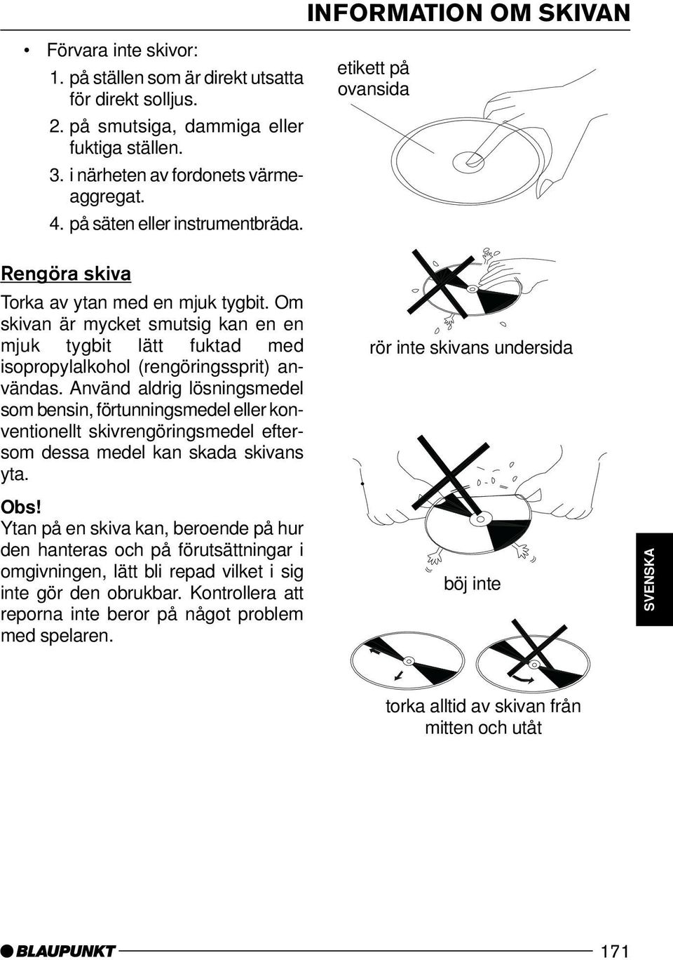 Om skivan är mycket smutsig kan en en mjuk tygbit lätt fuktad med isopropylalkohol (rengöringssprit) användas.