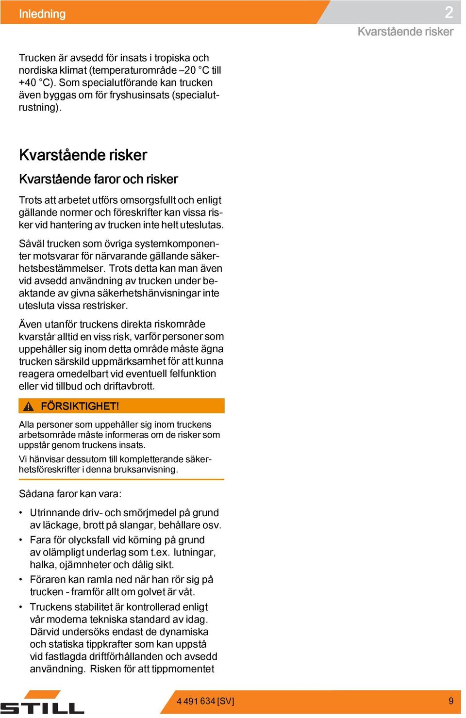 helt uteslutas. Såväl trucken som övriga systemkomponenter motsvarar för närvarande gällande säkerhetsbestämmelser.