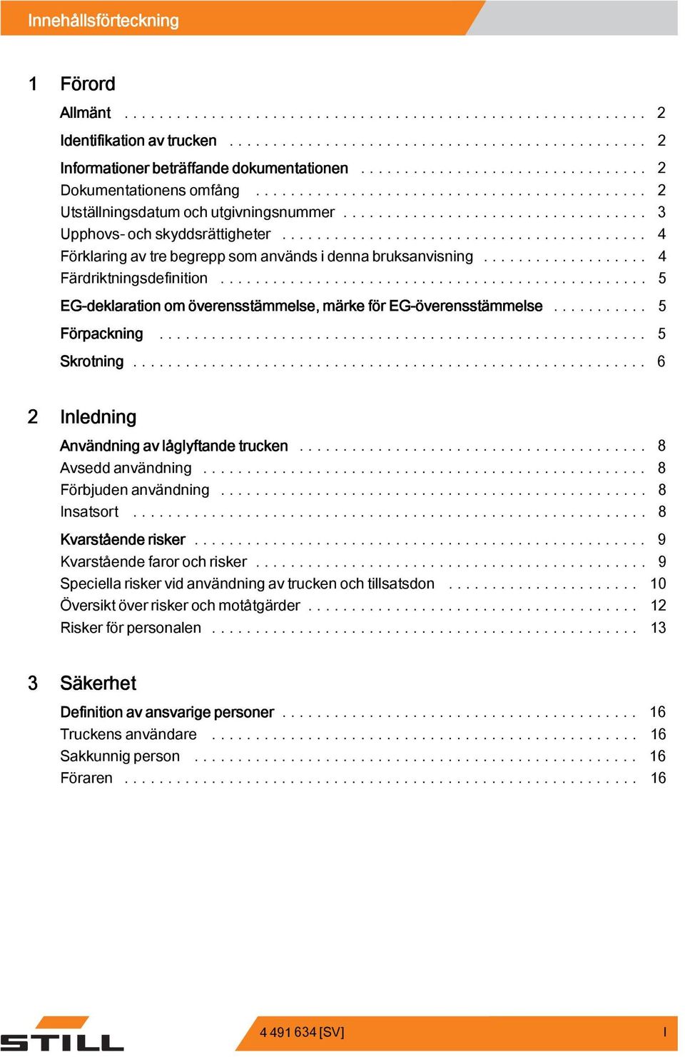 .. 5 EG-deklaration om överensstämmelse, märke för EG-överensstämmelse... 5 Förpackning... 5 Skrotning... 6 2 Inledning Användning av låglyftande trucken... 8 Avsedd användning...... 8 Förbjudenanvändning.