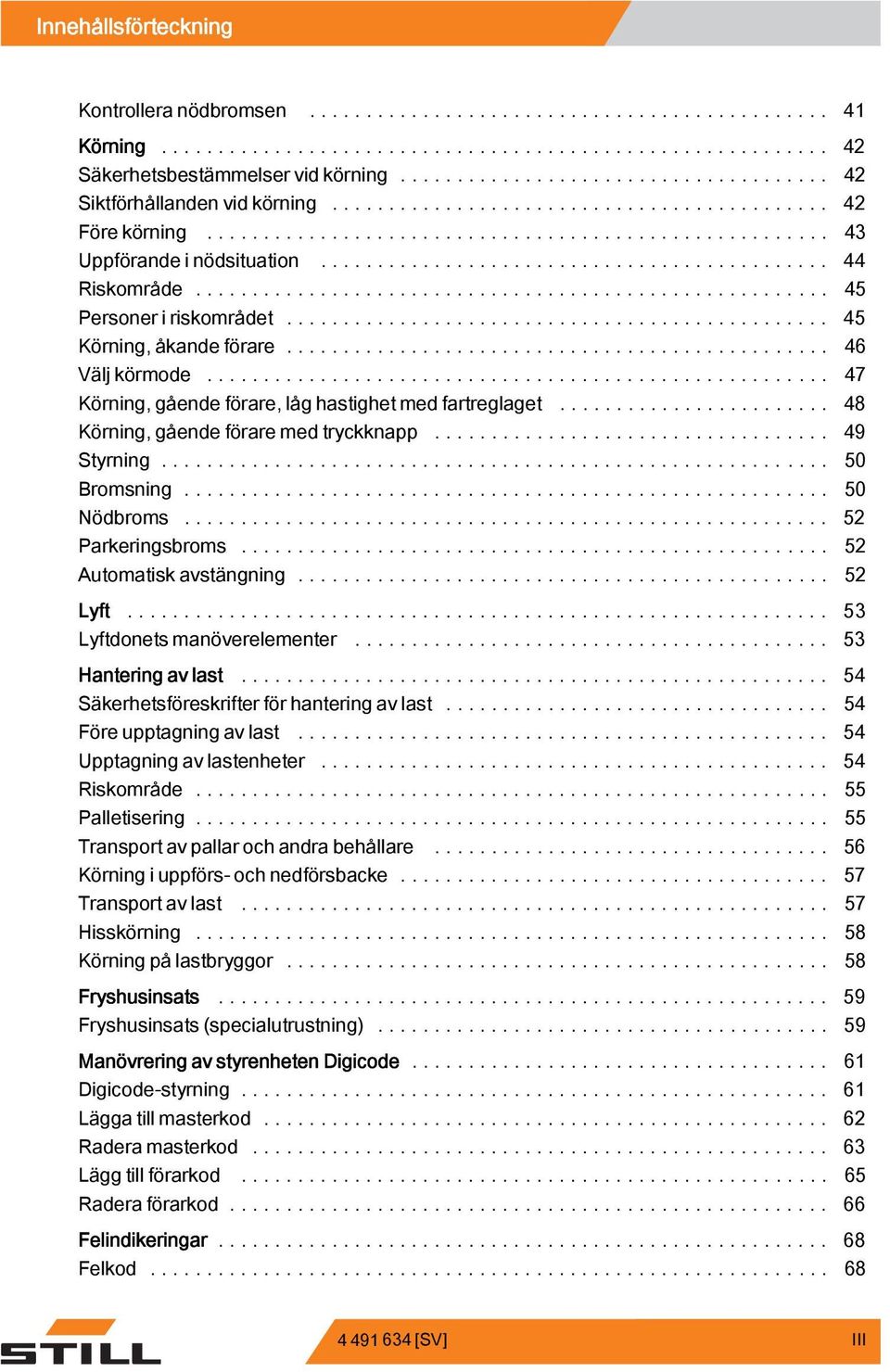 .. 50 Bromsning... 50 Nödbroms... 52 Parkeringsbroms... 52 Automatiskavstängning... 52 Lyft... 53 Lyftdonets manöverelementer... 53 Hantering av last... 54 Säkerhetsföreskrifter för hantering av last.