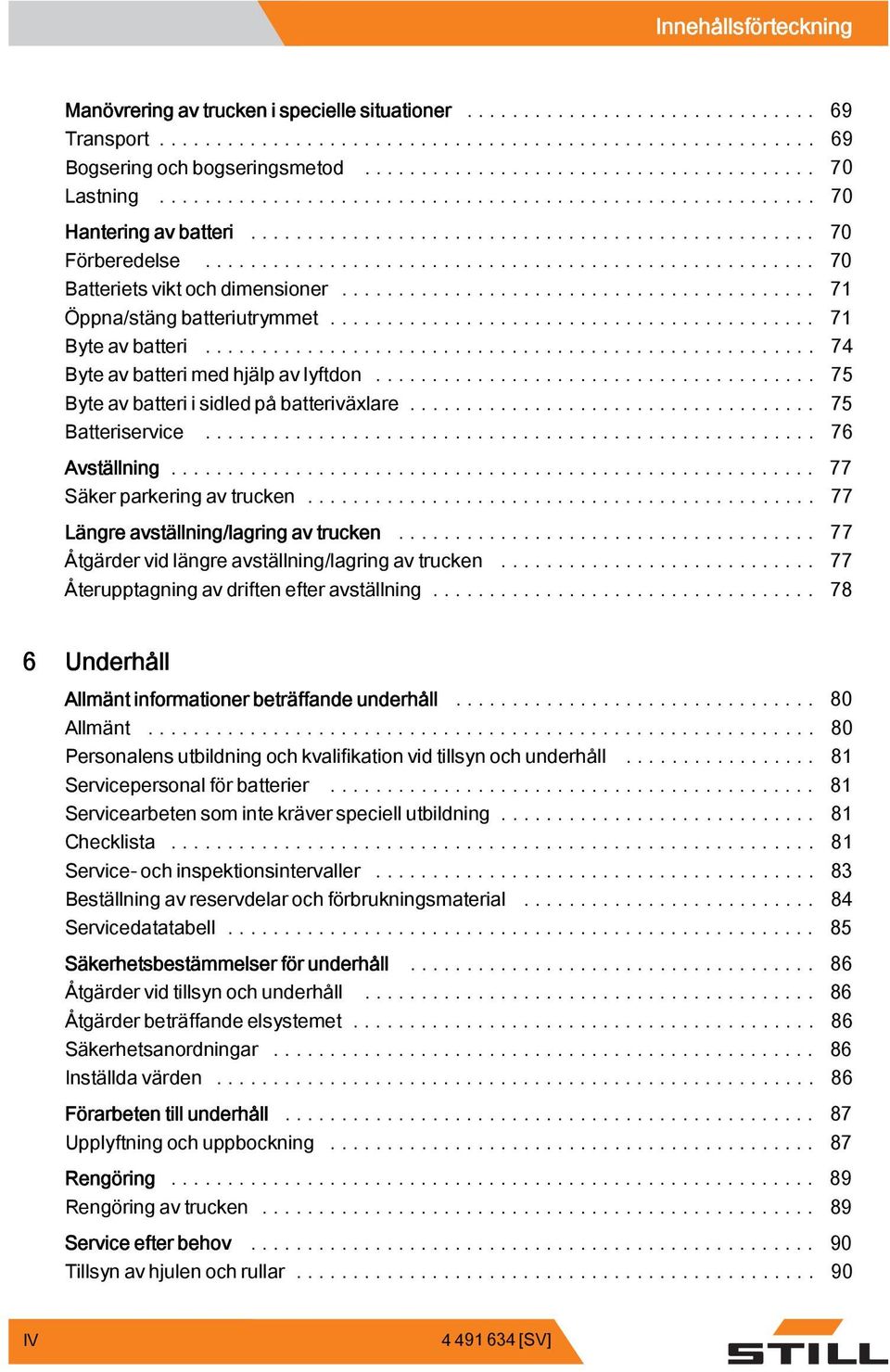 .. 76 Avställning... 77 Säkerparkeringavtrucken... 77 Längre avställning/lagring av trucken... 77 Åtgärder vid längre avställning/lagring av trucken.... 77 Återupptagning av driften efter avställning.