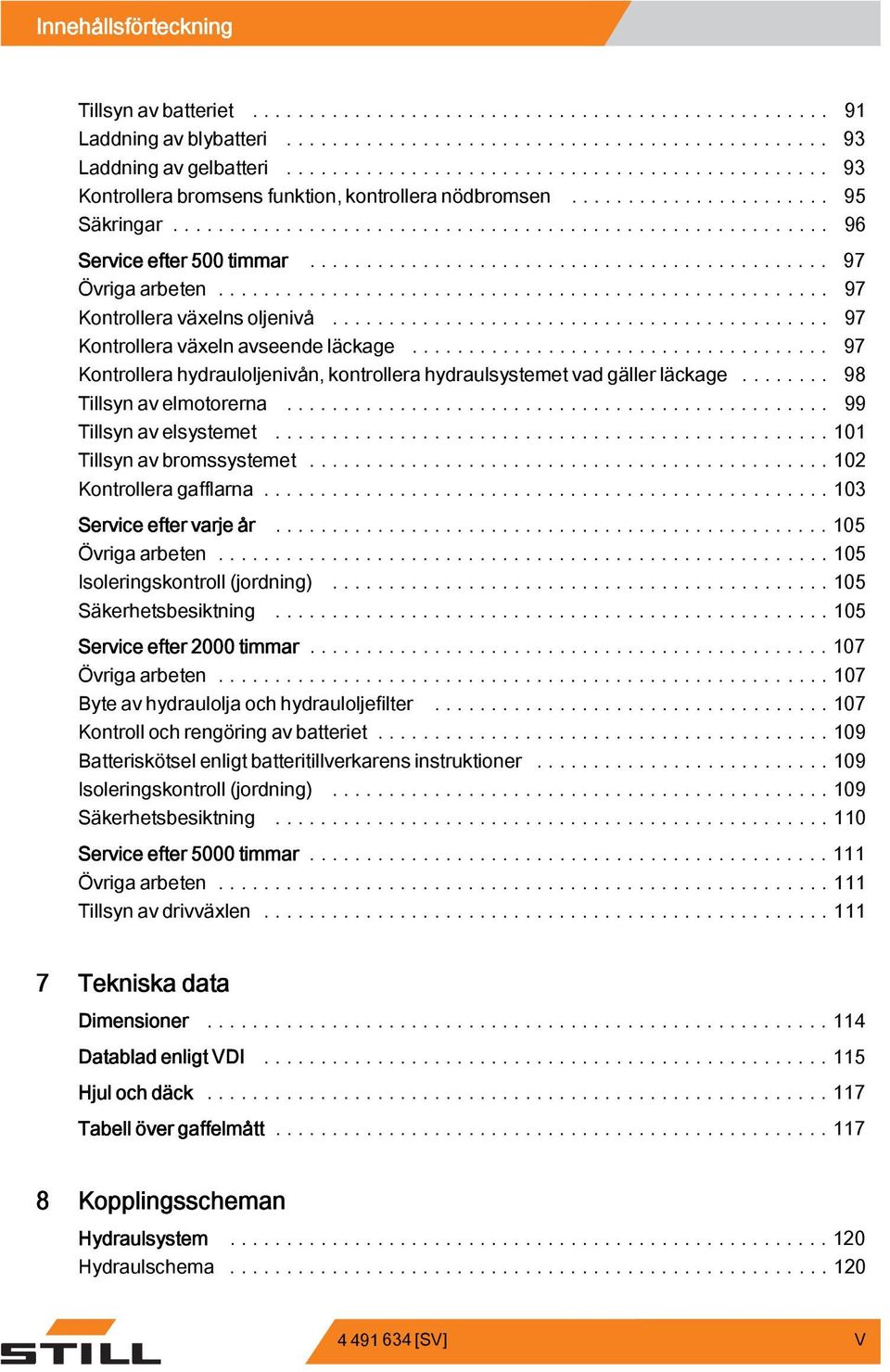 .. 97 Kontrollera hydrauloljenivån, kontrollera hydraulsystemet vad gäller läckage... 98 Tillsynavelmotorerna... 99 Tillsynavelsystemet...101 Tillsynavbromssystemet...102 Kontrolleragafflarna.