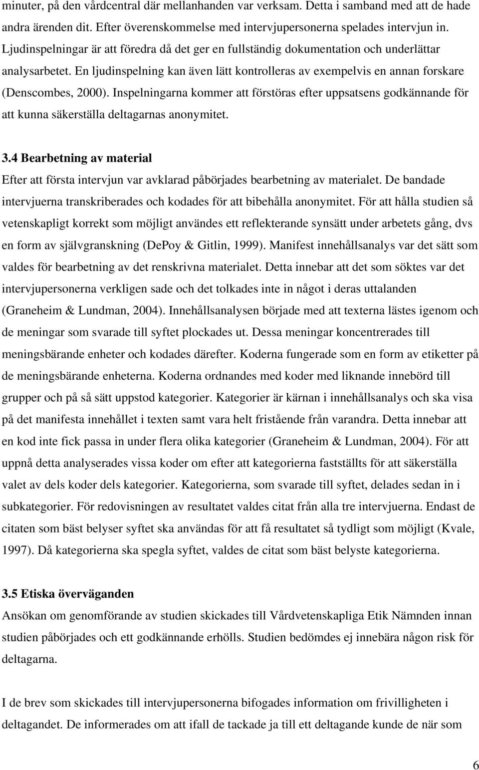 Inspelningarna kommer att förstöras efter uppsatsens godkännande för att kunna säkerställa deltagarnas anonymitet. 3.