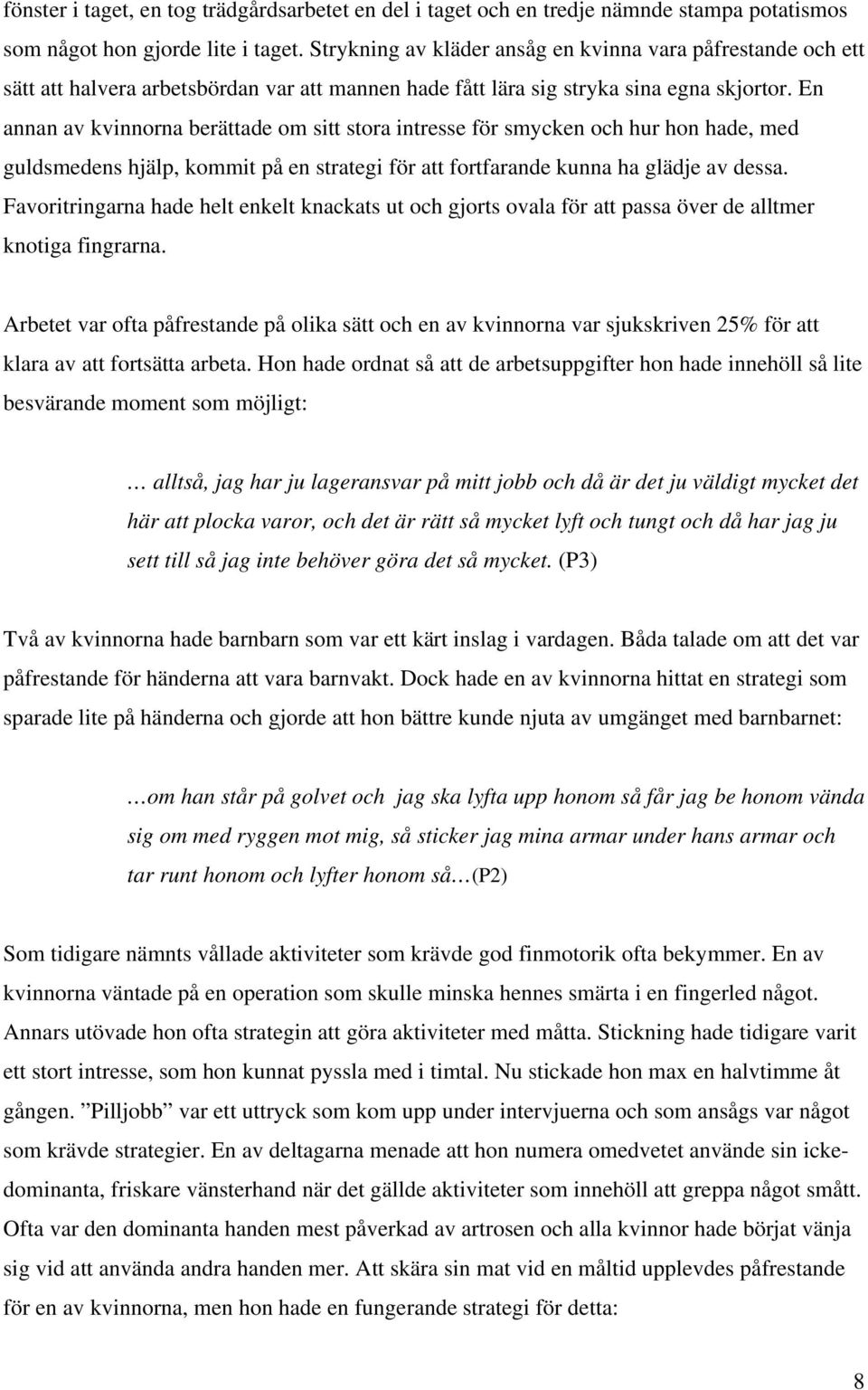 En annan av kvinnorna berättade om sitt stora intresse för smycken och hur hon hade, med guldsmedens hjälp, kommit på en strategi för att fortfarande kunna ha glädje av dessa.