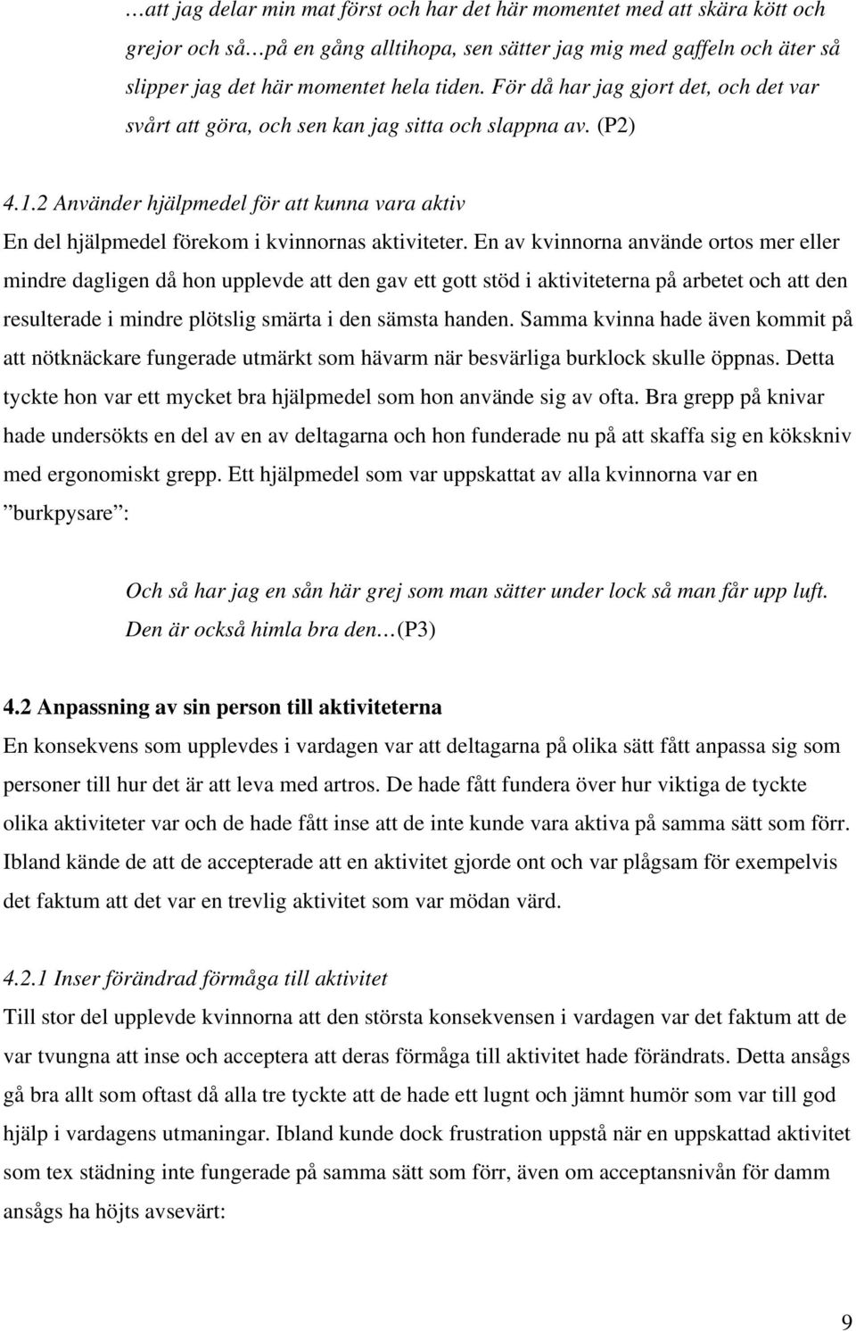 En av kvinnorna använde ortos mer eller mindre dagligen då hon upplevde att den gav ett gott stöd i aktiviteterna på arbetet och att den resulterade i mindre plötslig smärta i den sämsta handen.