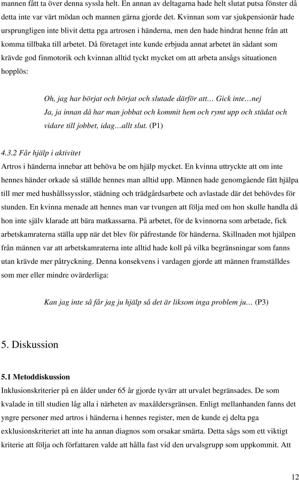 Då företaget inte kunde erbjuda annat arbetet än sådant som krävde god finmotorik och kvinnan alltid tyckt mycket om att arbeta ansågs situationen hopplös: Oh, jag har börjat och börjat och slutade