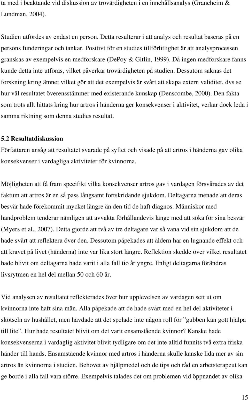 Positivt för en studies tillförlitlighet är att analysprocessen granskas av exempelvis en medforskare (DePoy & Gitlin, 1999).