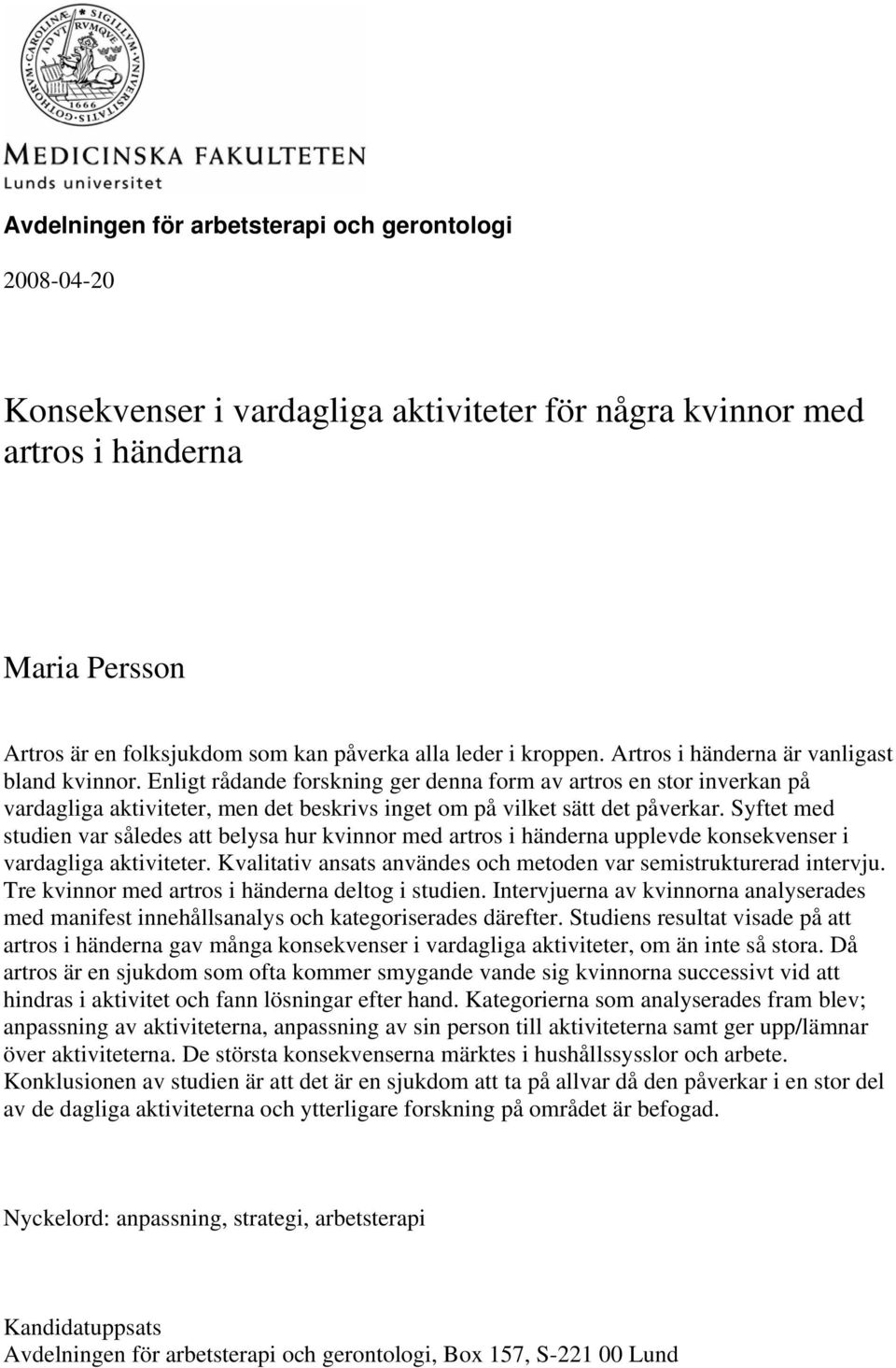 Enligt rådande forskning ger denna form av artros en stor inverkan på vardagliga aktiviteter, men det beskrivs inget om på vilket sätt det påverkar.