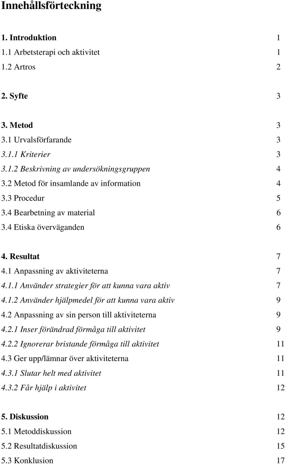 1.2 Använder hjälpmedel för att kunna vara aktiv 9 4.2 Anpassning av sin person till aktiviteterna 9 4.2.1 Inser förändrad förmåga till aktivitet 9 4.2.2 Ignorerar bristande förmåga till aktivitet 11 4.