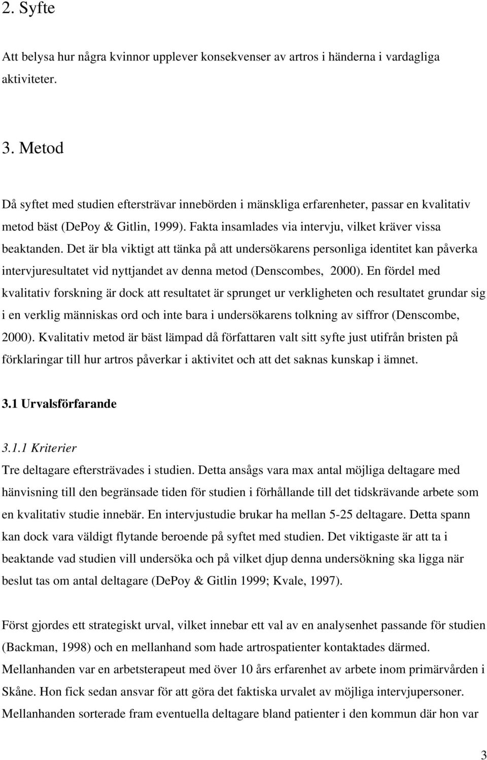 Det är bla viktigt att tänka på att undersökarens personliga identitet kan påverka intervjuresultatet vid nyttjandet av denna metod (Denscombes, 2000).