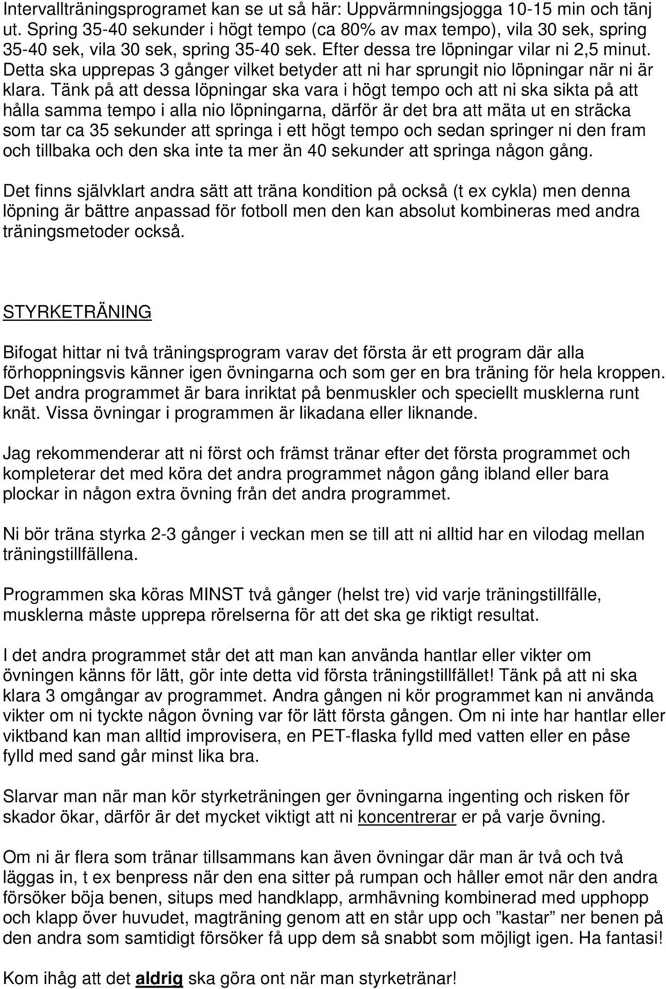 Detta ska upprepas 3 gånger vilket betyder att ni har sprungit nio löpningar när ni är klara.
