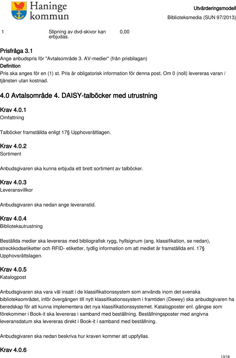 Krav 4.0.3 Leveransvillkor Anbudsgivaren ska nedan ange leveranstid. Krav 4.0.4 Biblioteksutrustning Beställda medier ska levereras med bibliografisk rygg, hyllsignum (ang.