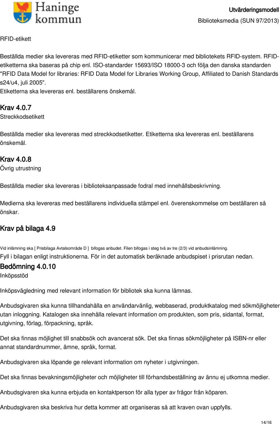 Etiketterna ska levereras enl. beställarens önskemål. Krav 4.0.7 Streckkodsetikett Beställda medier ska levereras med streckkodsetiketter. Etiketterna ska levereras enl. beställarens önskemål. Krav 4.0.8 Övrig utrustning Beställda medier ska levereras i biblioteksanpassade fodral med innehållsbeskrivning.