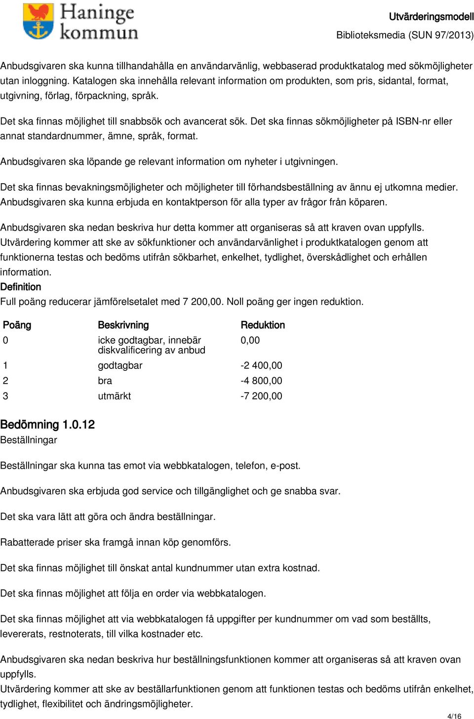 Det ska finnas sökmöjligheter på ISBN-nr eller annat standardnummer, ämne, språk, format. Anbudsgivaren ska löpande ge relevant information om nyheter i utgivningen.