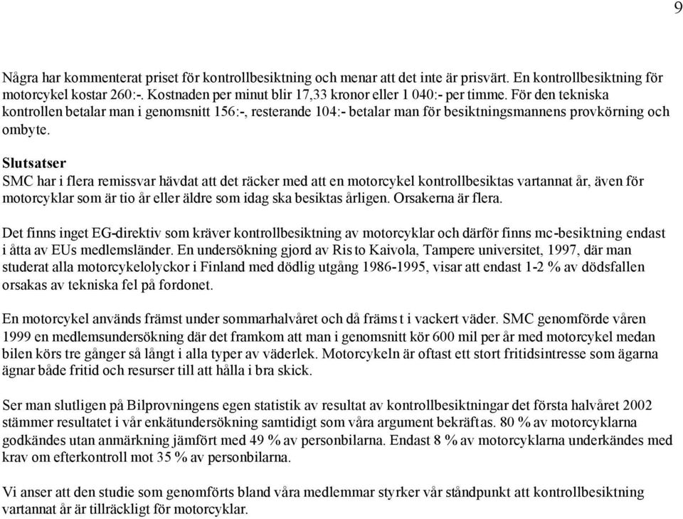 Slutsatser SMC har i flera remissvar hävdat att det räcker med att en motorcykel kontrollbesiktas vartannat år, även för motorcyklar som är tio år eller äldre som idag ska besiktas årligen.